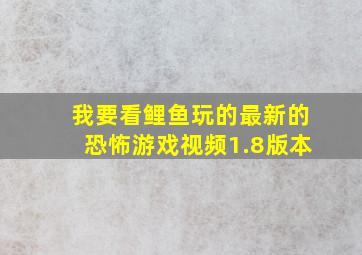 我要看鲤鱼玩的最新的恐怖游戏视频1.8版本