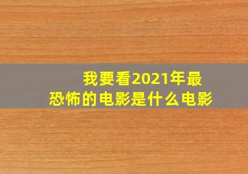 我要看2021年最恐怖的电影是什么电影