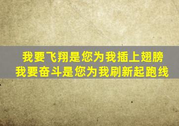 我要飞翔是您为我插上翅膀我要奋斗是您为我刷新起跑线