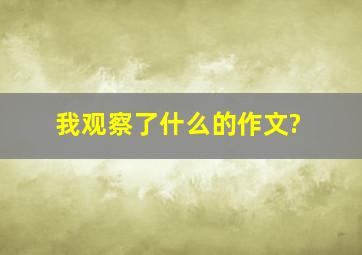 我观察了什么的作文?