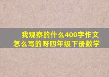 我观察的什么400字作文怎么写的呀四年级下册数学