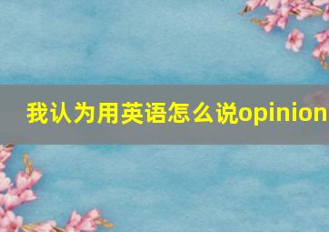 我认为用英语怎么说opinion