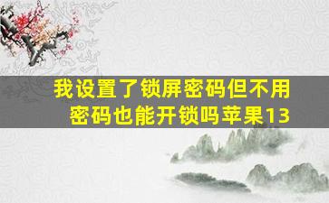 我设置了锁屏密码但不用密码也能开锁吗苹果13