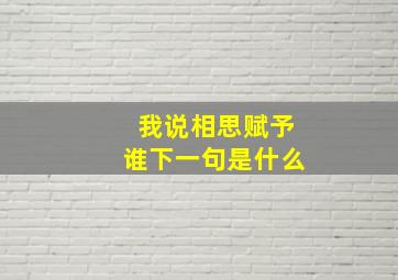 我说相思赋予谁下一句是什么