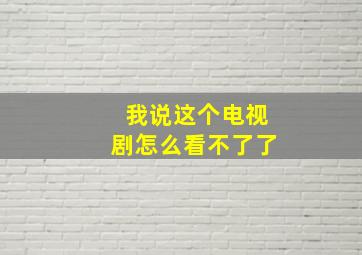 我说这个电视剧怎么看不了了