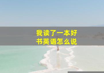 我读了一本好书英语怎么说