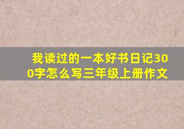 我读过的一本好书日记300字怎么写三年级上册作文