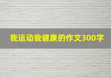 我运动我健康的作文300字