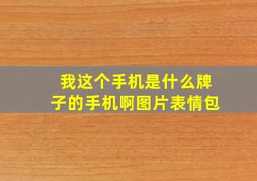 我这个手机是什么牌子的手机啊图片表情包