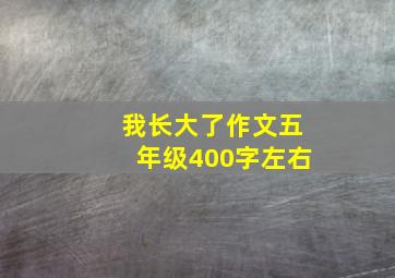 我长大了作文五年级400字左右