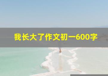 我长大了作文初一600字