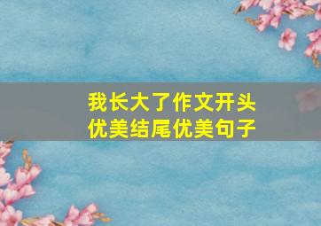 我长大了作文开头优美结尾优美句子