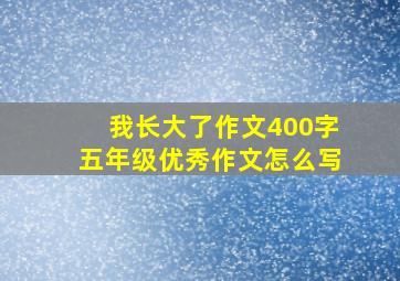 我长大了作文400字五年级优秀作文怎么写