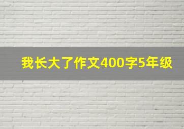 我长大了作文400字5年级