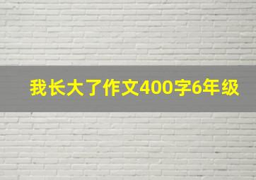 我长大了作文400字6年级