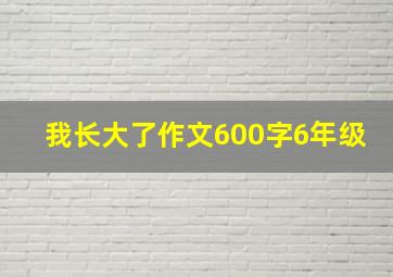 我长大了作文600字6年级