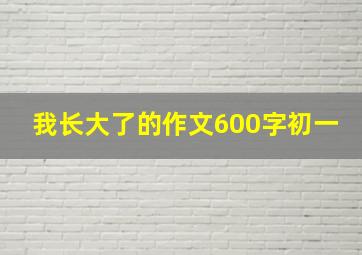 我长大了的作文600字初一