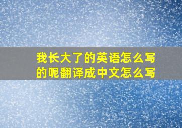 我长大了的英语怎么写的呢翻译成中文怎么写