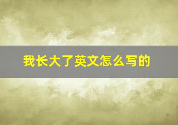 我长大了英文怎么写的