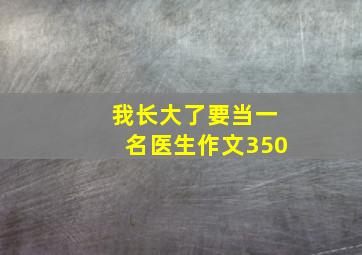 我长大了要当一名医生作文350