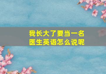 我长大了要当一名医生英语怎么说呢