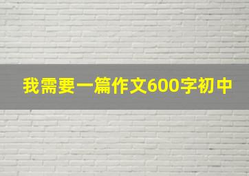 我需要一篇作文600字初中