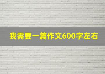 我需要一篇作文600字左右