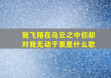 我飞翔在乌云之中你却对我无动于衷是什么歌