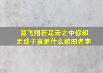 我飞翔在乌云之中你却无动于衷是什么歌曲名字