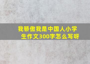 我骄傲我是中国人小学生作文300字怎么写呀