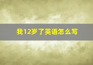 我12岁了英语怎么写