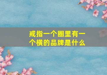 戒指一个圈里有一个横的品牌是什么