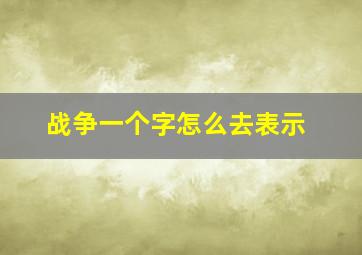 战争一个字怎么去表示