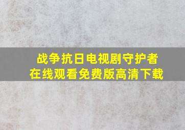 战争抗日电视剧守护者在线观看免费版高清下载