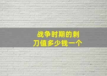 战争时期的刺刀值多少钱一个