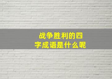 战争胜利的四字成语是什么呢