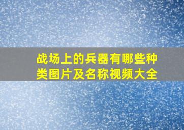 战场上的兵器有哪些种类图片及名称视频大全