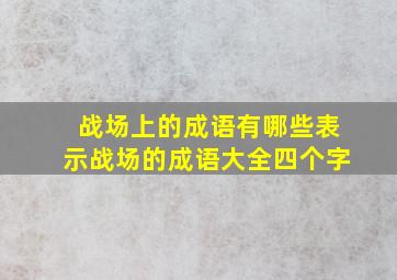 战场上的成语有哪些表示战场的成语大全四个字