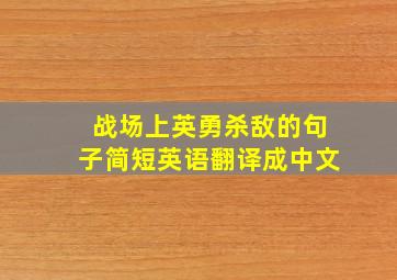 战场上英勇杀敌的句子简短英语翻译成中文