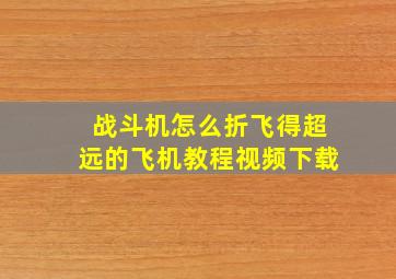 战斗机怎么折飞得超远的飞机教程视频下载