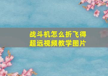 战斗机怎么折飞得超远视频教学图片