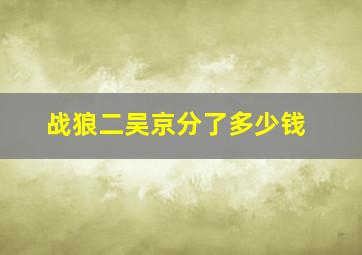 战狼二吴京分了多少钱