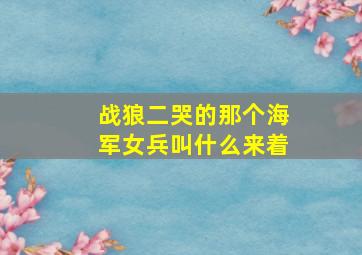 战狼二哭的那个海军女兵叫什么来着