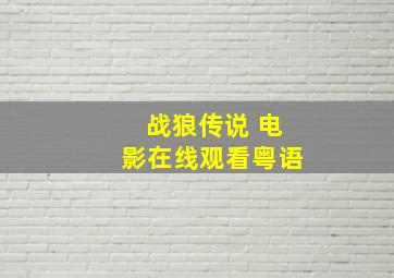 战狼传说 电影在线观看粤语