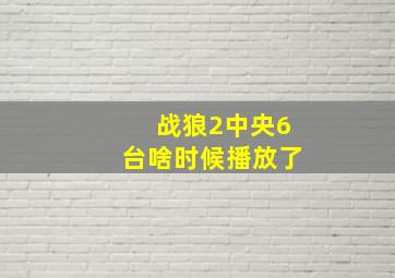 战狼2中央6台啥时候播放了