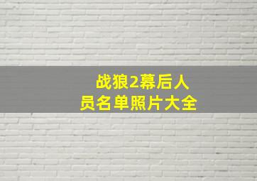 战狼2幕后人员名单照片大全