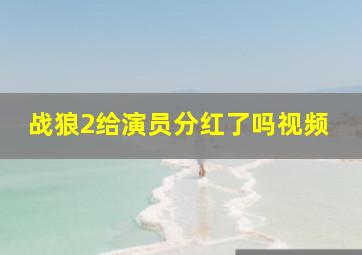 战狼2给演员分红了吗视频