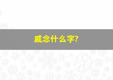 戚念什么字?