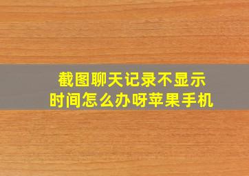 截图聊天记录不显示时间怎么办呀苹果手机