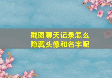 截图聊天记录怎么隐藏头像和名字呢